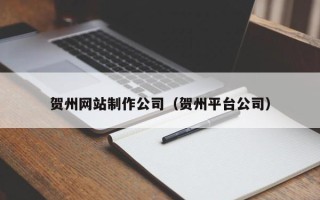 张掖贺州网站制作公司（贺州平台公司）